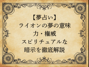 【夢占い】ライオンの夢の意味｜力・権威・スピリチュアルな暗示を徹底解説